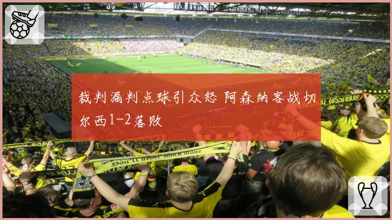 裁判漏判点球引众怒 阿森纳客战切尔西1-2落败