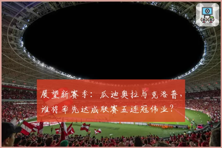 展望新赛季：瓜迪奥拉与克洛普，谁将率先达成联赛五连冠伟业？