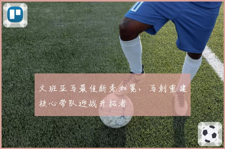 文班亚马最佳新秀加冕,马刺重建核心带队迎战开拓者