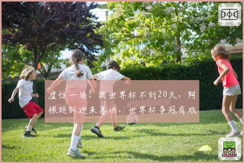 虚惊一场！离世界杯不到20天，阿根廷队迎来喜讯，世界杯争冠有戏