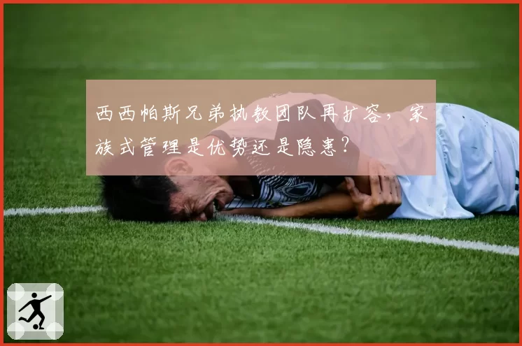 西西帕斯兄弟执教团队再扩容,家族式管理是优势还是隐患?