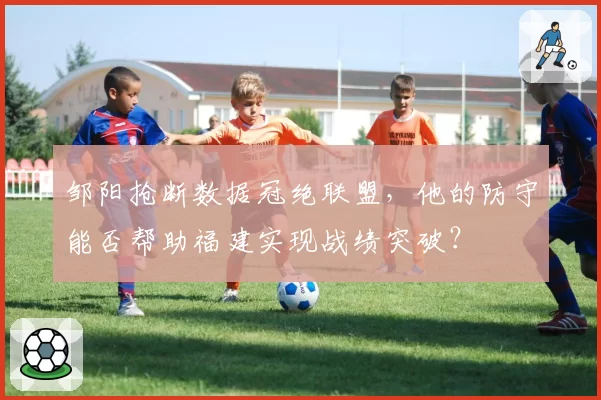 邹阳抢断数据冠绝联盟，他的防守能否帮助福建实现战绩突破？